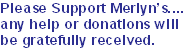 Please Support Merlyn’s....
any help or donations will
be gratefully received.